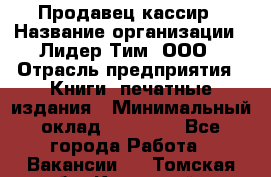 Продавец-кассир › Название организации ­ Лидер Тим, ООО › Отрасль предприятия ­ Книги, печатные издания › Минимальный оклад ­ 13 000 - Все города Работа » Вакансии   . Томская обл.,Кедровый г.